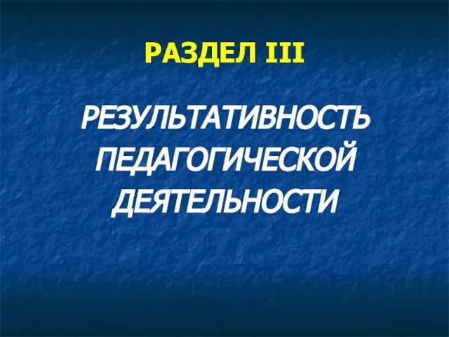 РАЗДЕЛ III РЕЗУЛЬТАТИВНОСТЬ ПЕДАГОГИЧЕСКОЙ ДЕЯТЕЛЬНОСТИ