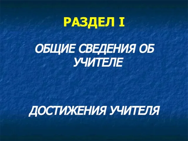 РАЗДЕЛ I ОБЩИЕ СВЕДЕНИЯ ОБ УЧИТЕЛЕ ДОСТИЖЕНИЯ УЧИТЕЛЯ