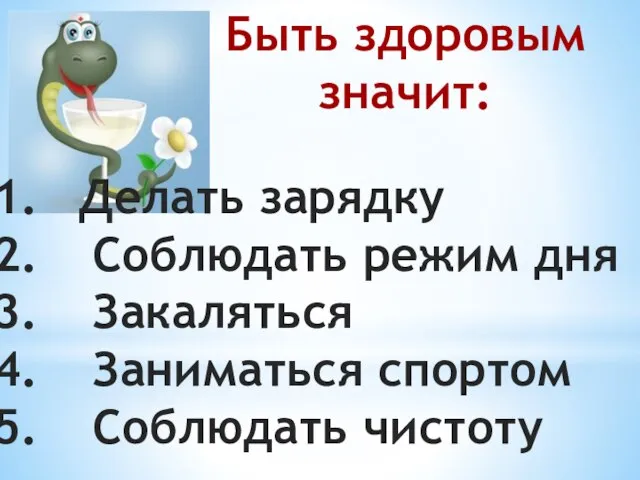 Быть здоровым значит: Делать зарядку Соблюдать режим дня Закаляться Заниматься спортом Соблюдать чистоту