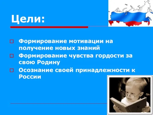 Цели: Формирование мотивации на получение новых знаний Формирование чувства гордости за