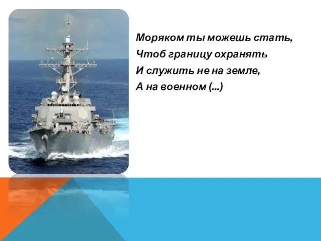 Моряком ты можешь стать, Чтоб границу охранять И служить не на земле, А на военном (...)