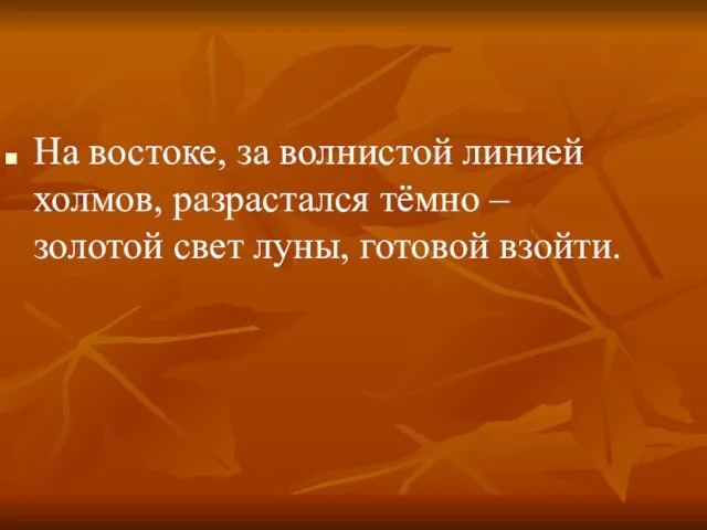 На востоке, за волнистой линией холмов, разрастался тёмно – золотой свет луны, готовой взойти.