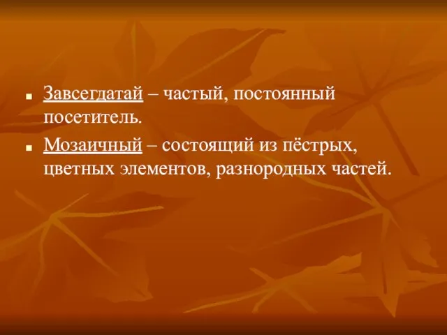 Завсегдатай – частый, постоянный посетитель. Мозаичный – состоящий из пёстрых, цветных элементов, разнородных частей.