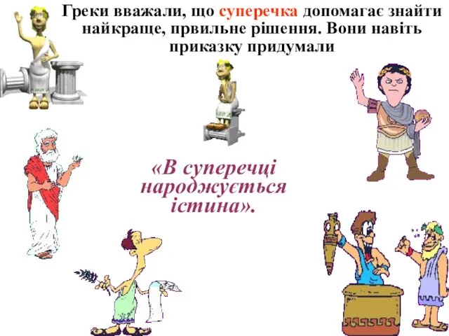 Греки вважали, що суперечка допомагає знайти найкраще, првильне рішення. Вони навіть