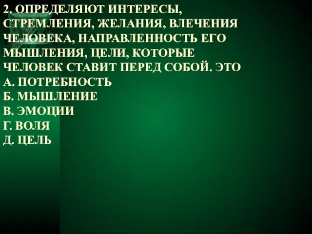 2. ОПРЕДЕЛЯЮТ ИНТЕРЕСЫ, СТРЕМЛЕНИЯ, ЖЕЛАНИЯ, ВЛЕЧЕНИЯ ЧЕЛОВЕКА, НАПРАВЛЕННОСТЬ ЕГО МЫШЛЕНИЯ, ЦЕЛИ,