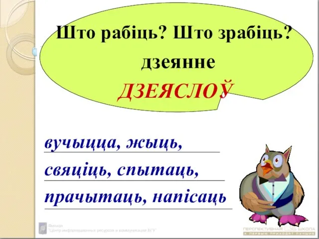 Што рабіць? Што зрабіць? дзеянне ДЗЕЯСЛОЎ вучыцца, жыць, свяціць, спытаць, прачытаць, напісаць