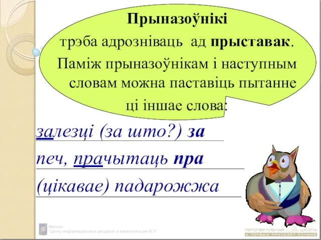 Прыназоўнікі трэба адрозніваць ад прыставак. Паміж прыназоўнікам і наступным словам можна