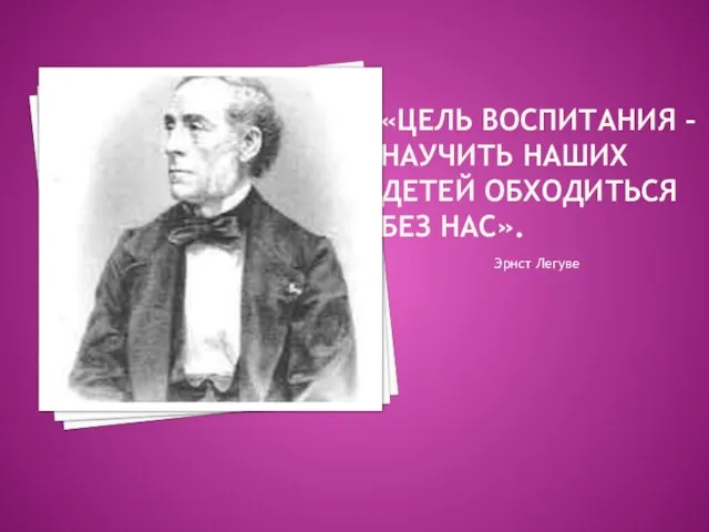 «ЦЕЛь воспитания – научить наших детей обходиться без нас». Эрнст Легуве