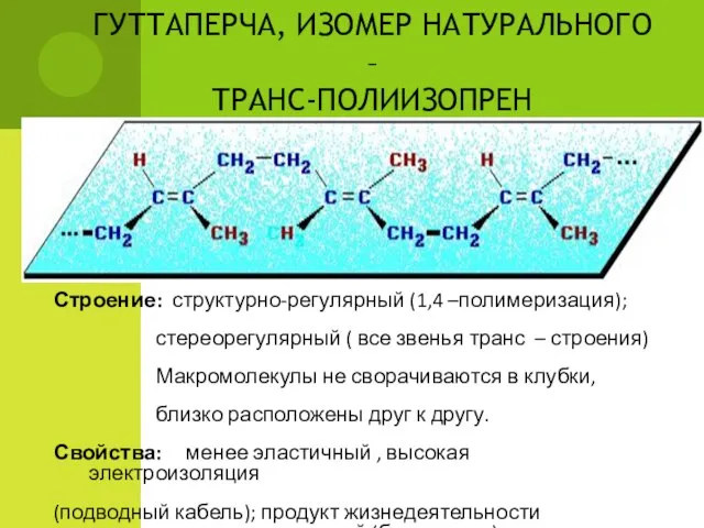 ГУТТАПЕРЧА, ИЗОМЕР НАТУРАЛЬНОГО – ТРАНС-ПОЛИИЗОПРЕН Строение: структурно-регулярный (1,4 –полимеризация); стереорегулярный (