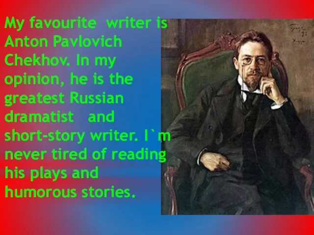 My favourite writer is Anton Pavlovich Chekhov. In my opinion, he