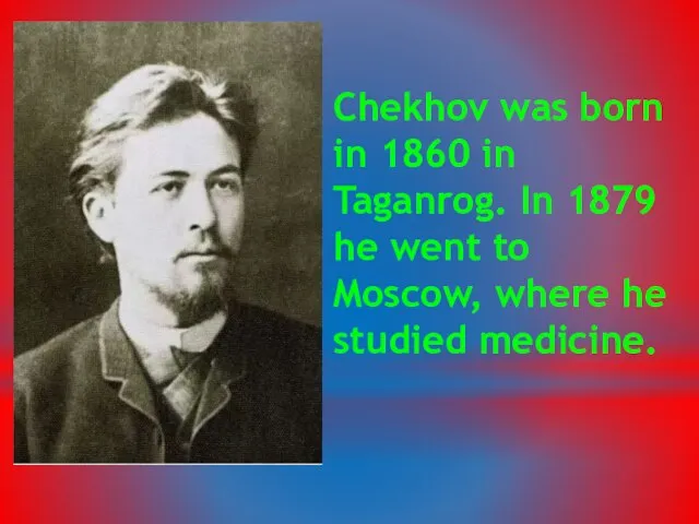 Chekhov was born in 1860 in Taganrog. In 1879 he went