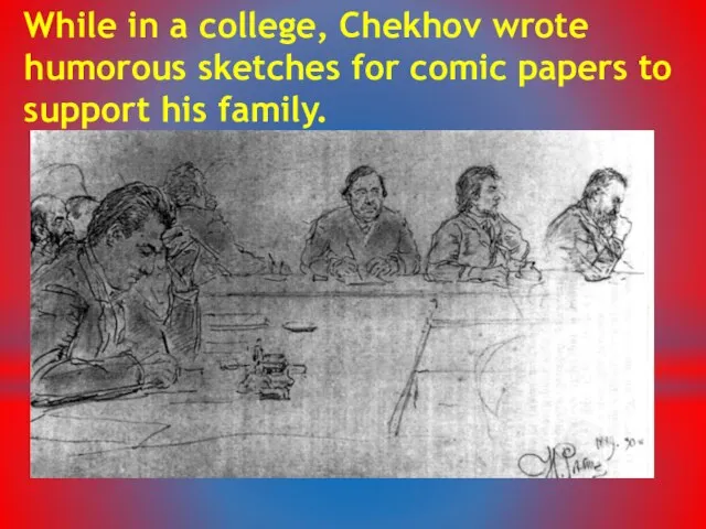 While in a college, Chekhov wrote humorous sketches for comic papers to support his family.