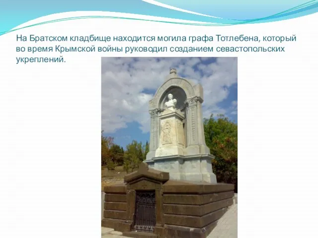 На Братском кладбище находится могила графа Тотлебена, который во время Крымской войны руководил созданием севастопольских укреплений.