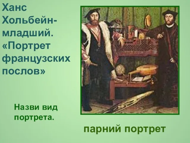 парний портрет Ханс Хольбейн-младший. «Портрет французских послов» Назви вид портрета.