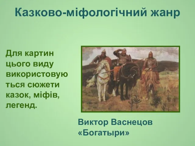 Казково-міфологічний жанр Для картин цього виду використовуються сюжети казок, міфів, легенд. Виктор Васнецов «Богатыри»