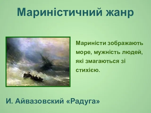 Мариністичний жанр Мариністи зображають море, мужність людей, які змагаються зі стихією. И. Айвазовский «Радуга»