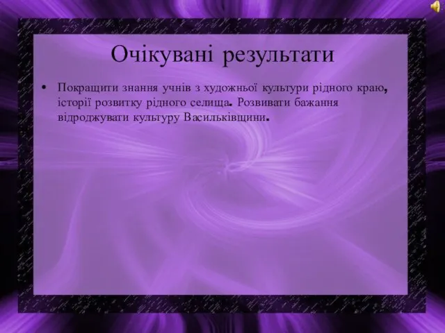 Очікувані результати Покращити знання учнів з художньої культури рідного краю, історії