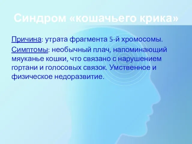 Синдром «кошачьего крика» Причина: утрата фрагмента 5-й хромосомы. Симптомы: необычный плач,