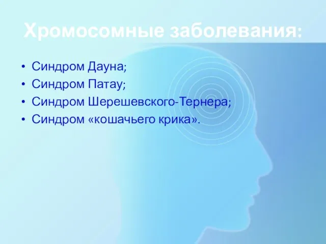 Хромосомные заболевания: Синдром Дауна; Синдром Патау; Синдром Шерешевского-Тернера; Синдром «кошачьего крика».