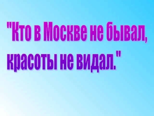 "Кто в Москве не бывал, красоты не видал."