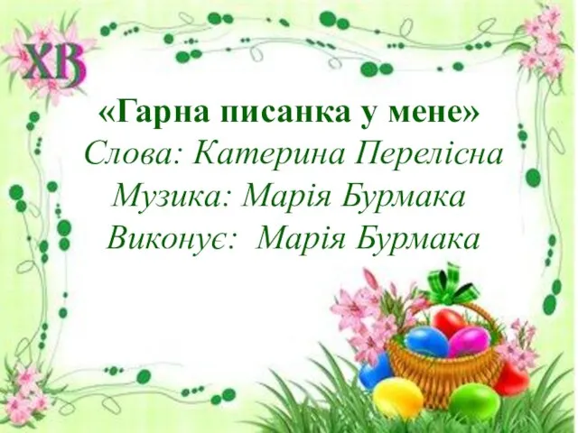 «Гарна писанка у мене» Слова: Катерина Перелісна Музика: Марія Бурмака Виконує: Марія Бурмака