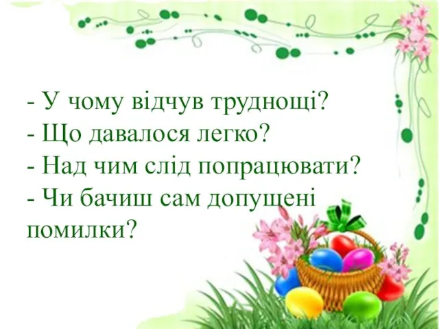 - У чому відчув труднощі? - Що давалося легко? - Над