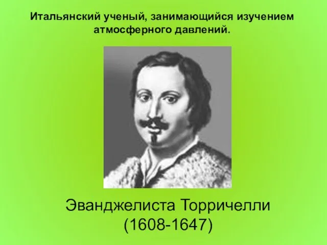 Эванджелиста Торричелли (1608-1647) Итальянский ученый, занимающийся изучением атмосферного давлений.