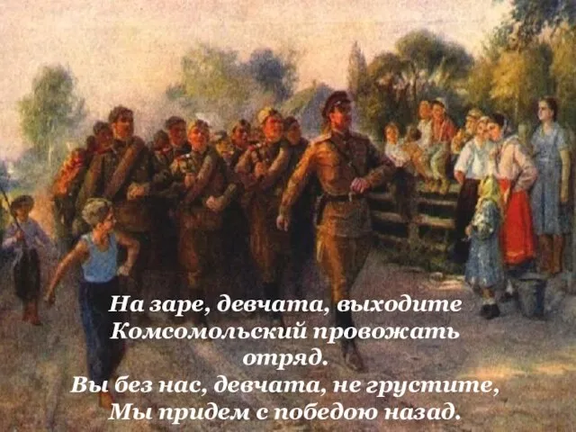 На заре, девчата, выходите Комсомольский провожать отряд. Вы без нас, девчата,