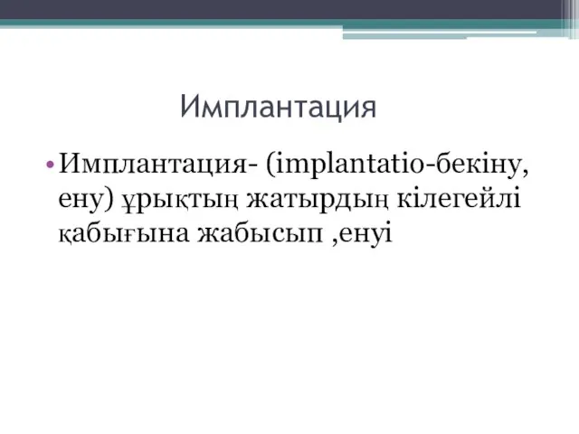 Имплантация Имплантация- (implantatio-бекіну,ену) ұрықтың жатырдың кілегейлі қабығына жабысып ,енуі