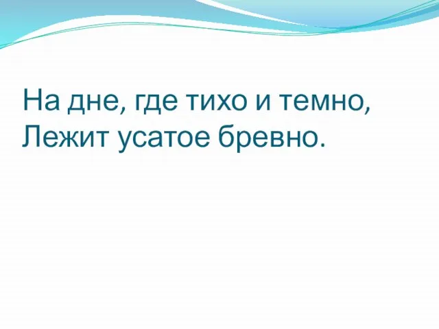 На дне, где тихо и темно, Лежит усатое бревно.