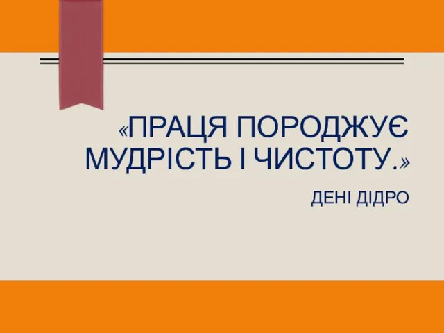 «ПРАЦЯ ПОРОДЖУЄ МУДРІСТЬ І ЧИСТОТУ.» ДЕНІ ДІДРО