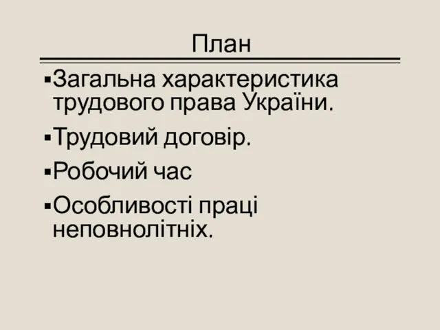 План Загальна характеристика трудового права України. Трудовий договір. Робочий час Особливості праці неповнолітніх.