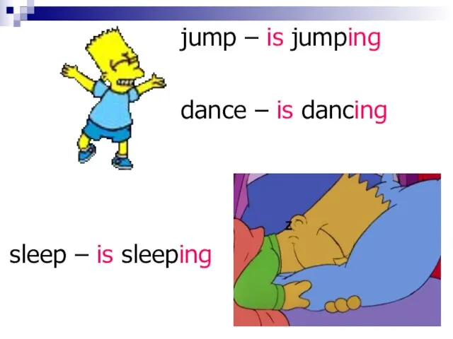 sleep – is sleeping jump – is jumping dance – is dancing