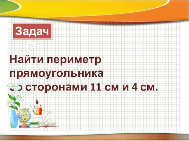 Задача Найти периметр прямоугольника со сторонами 11 см и 4 см.