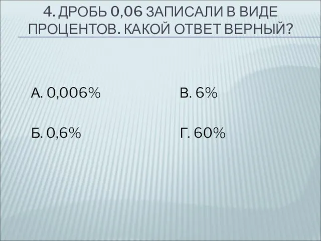 4. ДРОБЬ 0,06 ЗАПИСАЛИ В ВИДЕ ПРОЦЕНТОВ. КАКОЙ ОТВЕТ ВЕРНЫЙ? А.