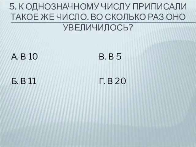 5. К ОДНОЗНАЧНОМУ ЧИСЛУ ПРИПИСАЛИ ТАКОЕ ЖЕ ЧИСЛО. ВО СКОЛЬКО РАЗ