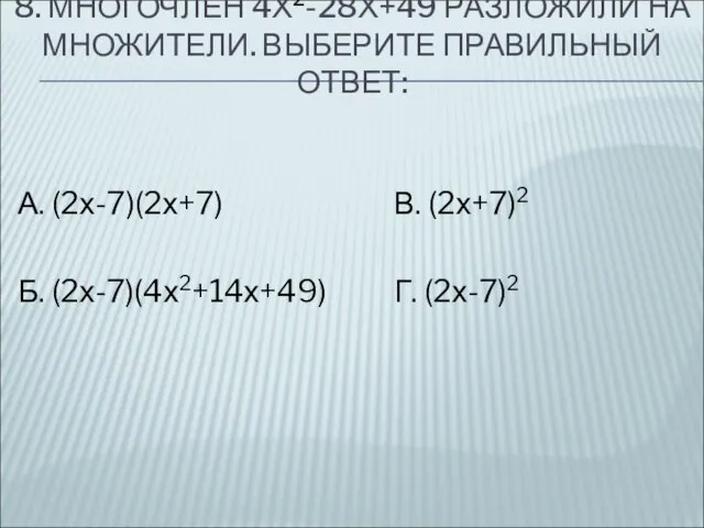 8. МНОГОЧЛЕН 4Х2-28Х+49 РАЗЛОЖИЛИ НА МНОЖИТЕЛИ. ВЫБЕРИТЕ ПРАВИЛЬНЫЙ ОТВЕТ: А. (2х-7)(2х+7)