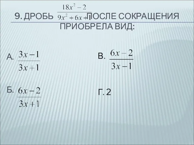 9. ДРОБЬ ПОСЛЕ СОКРАЩЕНИЯ ПРИОБРЕЛА ВИД: А. Б. В. Г. 2