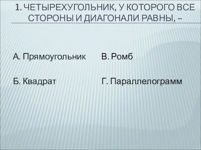 1. ЧЕТЫРЕХУГОЛЬНИК, У КОТОРОГО ВСЕ СТОРОНЫ И ДИАГОНАЛИ РАВНЫ, – А.