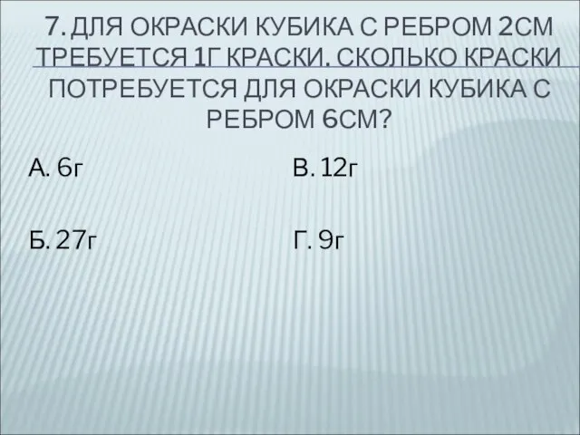 7. ДЛЯ ОКРАСКИ КУБИКА С РЕБРОМ 2СМ ТРЕБУЕТСЯ 1Г КРАСКИ. СКОЛЬКО