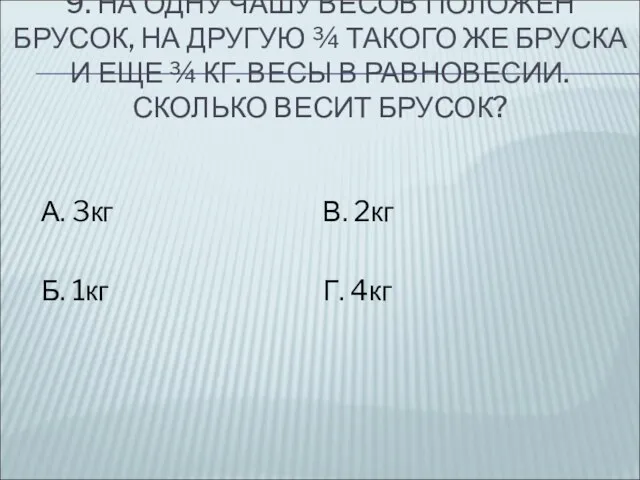 9. НА ОДНУ ЧАШУ ВЕСОВ ПОЛОЖЕН БРУСОК, НА ДРУГУЮ ¾ ТАКОГО