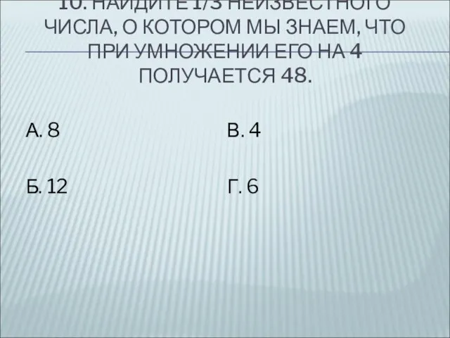 10. НАЙДИТЕ 1/3 НЕИЗВЕСТНОГО ЧИСЛА, О КОТОРОМ МЫ ЗНАЕМ, ЧТО ПРИ