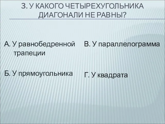 3. У КАКОГО ЧЕТЫРЕХУГОЛЬНИКА ДИАГОНАЛИ НЕ РАВНЫ? А. У равнобедренной трапеции