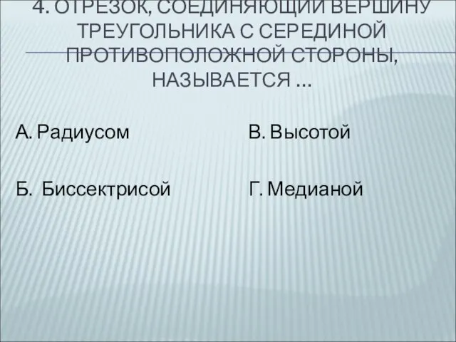 4. ОТРЕЗОК, СОЕДИНЯЮЩИЙ ВЕРШИНУ ТРЕУГОЛЬНИКА С СЕРЕДИНОЙ ПРОТИВОПОЛОЖНОЙ СТОРОНЫ, НАЗЫВАЕТСЯ …