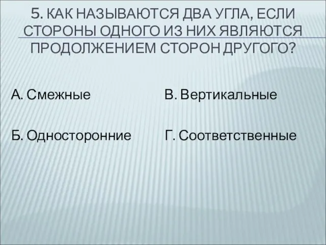 5. КАК НАЗЫВАЮТСЯ ДВА УГЛА, ЕСЛИ СТОРОНЫ ОДНОГО ИЗ НИХ ЯВЛЯЮТСЯ