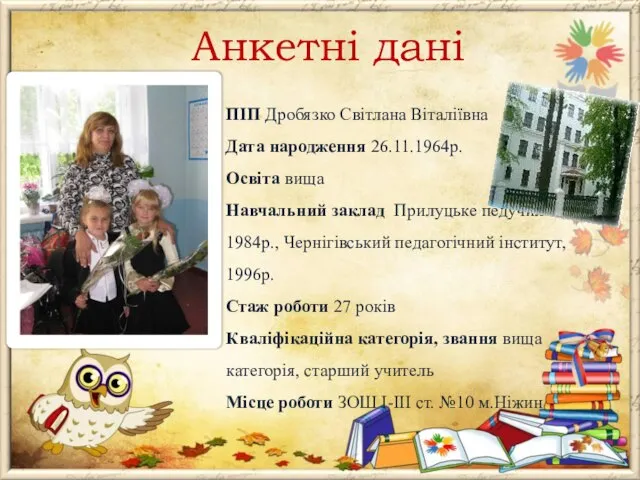 Анкетні дані ПІП Дробязко Світлана Віталіївна Дата народження 26.11.1964р. Освіта вища