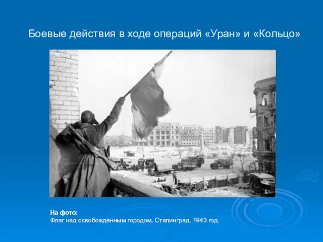 Боевые действия в ходе операций «Уран» и «Кольцо» На фото: Флаг
