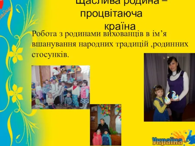 Щаслива родина – процвітаюча країна Робота з родинами вихованців в ім’я вшанування народних традицій ,родинних стосунків.