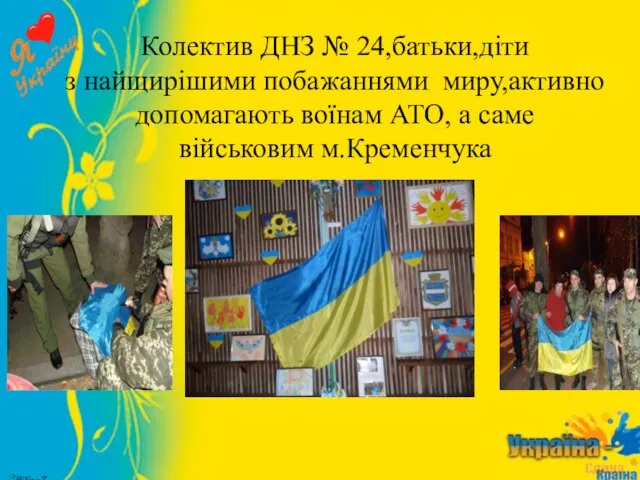 Колектив ДНЗ № 24,батьки,діти з найщирішими побажаннями миру,активно допомагають воїнам АТО, а саме військовим м.Кременчука