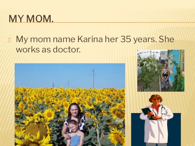 My mom. My mom name Karina her 35 years. She works as doctor.